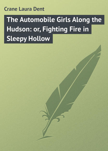 Книга Laura Crane, Crane Laura Dent The Automobile Girls Along the Hudson: or, Fighting Fire in Sleepy Hollow