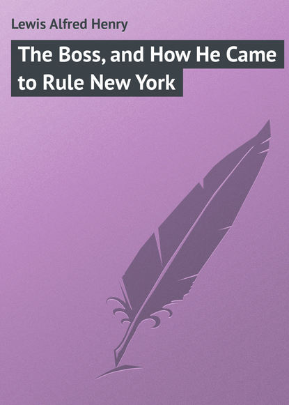 Книга Alfred Lewis, Lewis Alfred Henry The Boss, and How He Came to Rule New York
