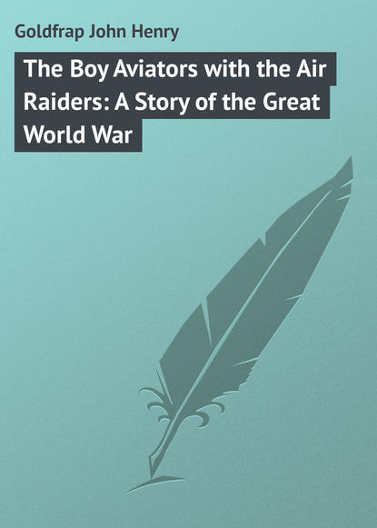 Книга John Goldfrap, Goldfrap John Henry The Boy Aviators with the Air Raiders: A Story of the Great World War
