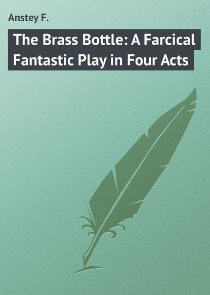 Книга F. Anstey, Anstey F. The Brass Bottle: A Farcical Fantastic Play in Four Acts