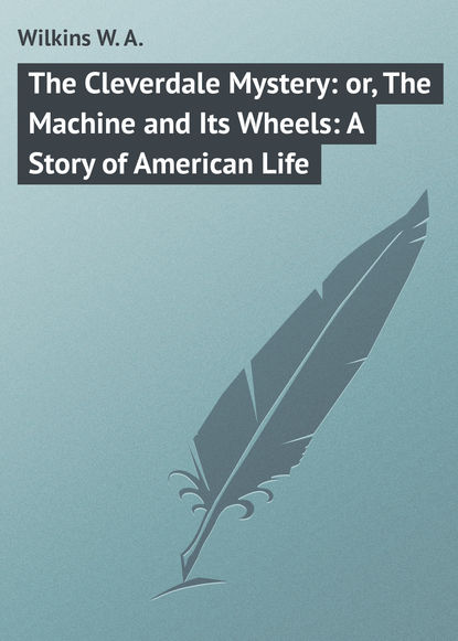Книга W. Wilkins, Wilkins W. A. The Cleverdale Mystery: or, The Machine and Its Wheels: A Story of American Life