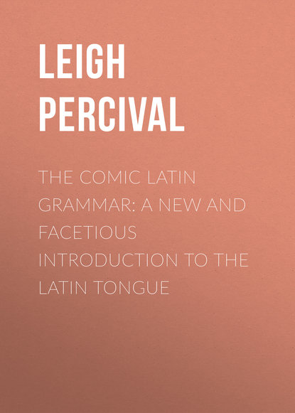 Книга Percival Leigh, Leigh Percival The Comic Latin Grammar: A new and facetious introduction to the Latin tongue
