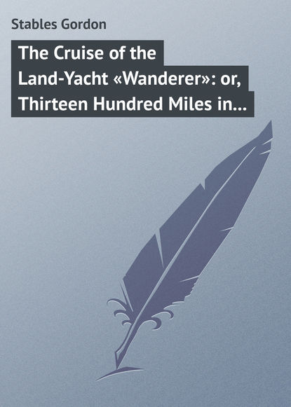 Книга Gordon Stables, Stables Gordon The Cruise of the Land-Yacht «Wanderer»: or, Thirteen Hundred Miles in my Caravan