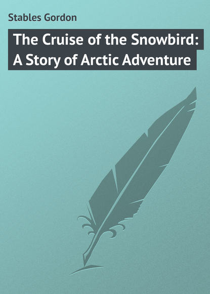 Книга Gordon Stables, Stables Gordon The Cruise of the Snowbird: A Story of Arctic Adventure