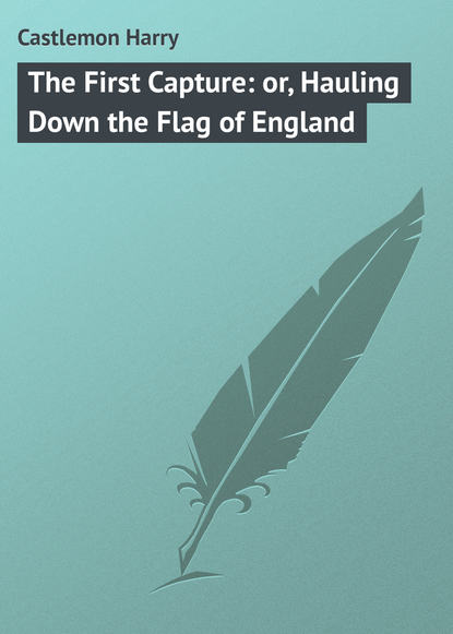 Книга Castlemon Harry, Harry Castlemon The First Capture: or, Hauling Down the Flag of England