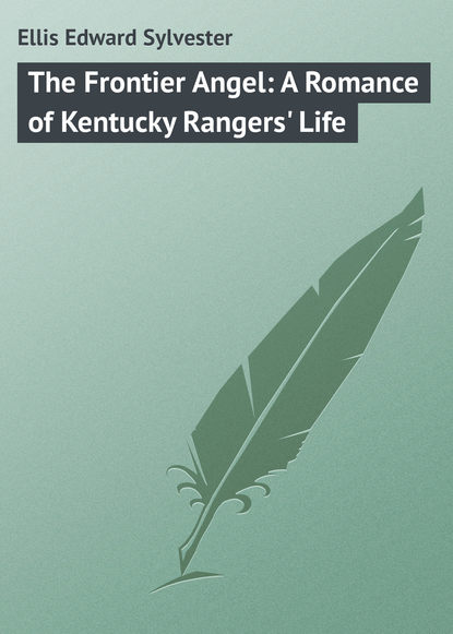 Книга Ellis Edward Sylvester, Edward Ellis The Frontier Angel: A Romance of Kentucky Rangers' Life