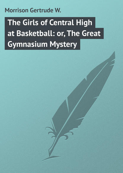 Книга Gertrude Morrison, Morrison Gertrude W. The Girls of Central High at Basketball: or, The Great Gymnasium Mystery