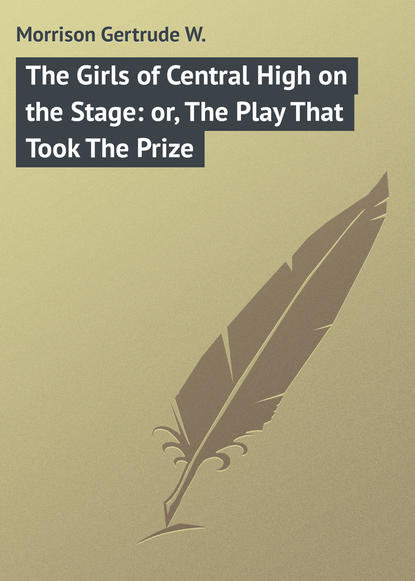 Книга Gertrude Morrison, Morrison Gertrude W. The Girls of Central High on the Stage: or, The Play That Took The Prize