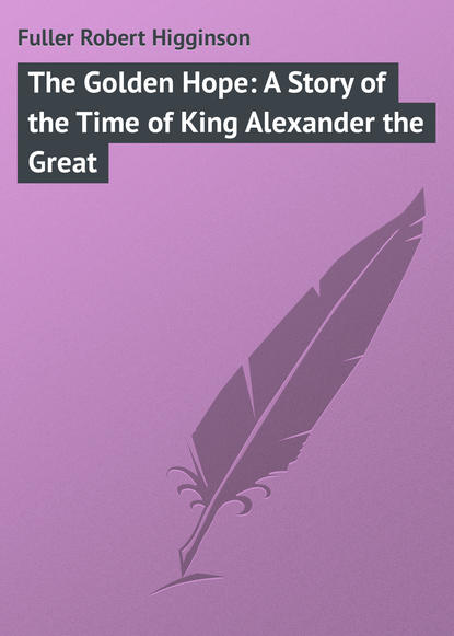 Книга Robert Fuller, Fuller Robert Higginson The Golden Hope: A Story of the Time of King Alexander the Great