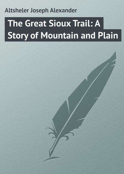 Книга Joseph Altsheler, Altsheler Joseph Alexander The Great Sioux Trail: A Story of Mountain and Plain