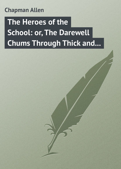 Книга Allen Chapman, Chapman Allen The Heroes of the School: or, The Darewell Chums Through Thick and Thin