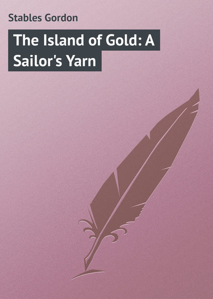 Книга Gordon Stables, Stables Gordon The Island of Gold: A Sailor's Yarn