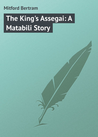 Книга Bertram Mitford, Mitford Bertram The King's Assegai: A Matabili Story