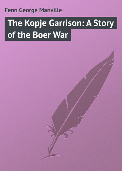 Книга Fenn George Manville, George Fenn The Kopje Garrison: A Story of the Boer War