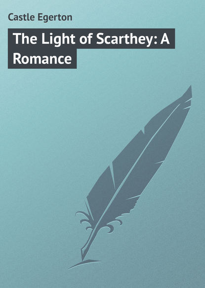 Книга Egerton Castle, Castle Egerton The Light of Scarthey: A Romance