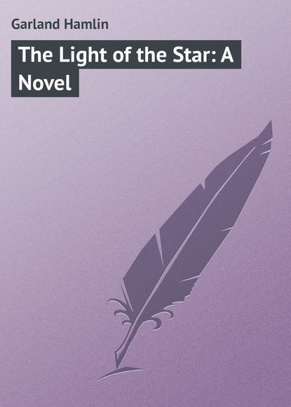 Книга Garland Hamlin, Hamlin Garland The Light of the Star: A Novel