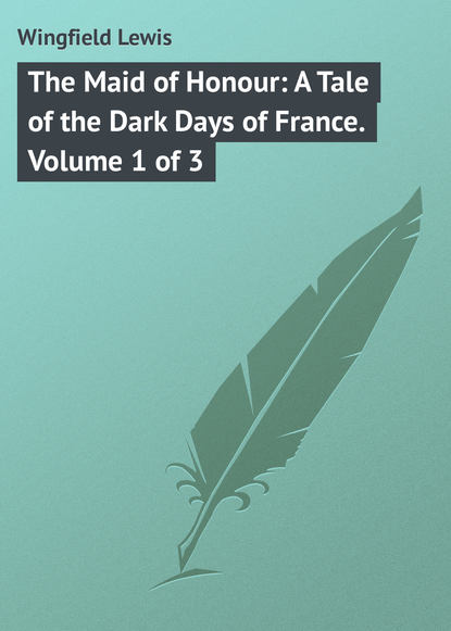 Книга Lewis Wingfield, Wingfield Lewis The Maid of Honour: A Tale of the Dark Days of France. Volume 1 of 3