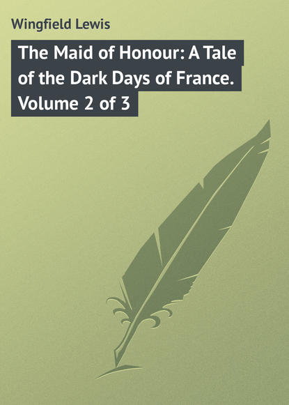 Книга Lewis Wingfield, Wingfield Lewis The Maid of Honour: A Tale of the Dark Days of France. Volume 2 of 3