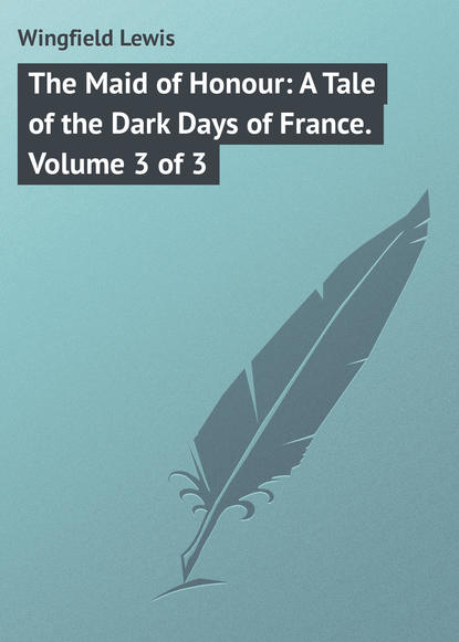 Книга Lewis Wingfield, Wingfield Lewis The Maid of Honour: A Tale of the Dark Days of France. Volume 3 of 3
