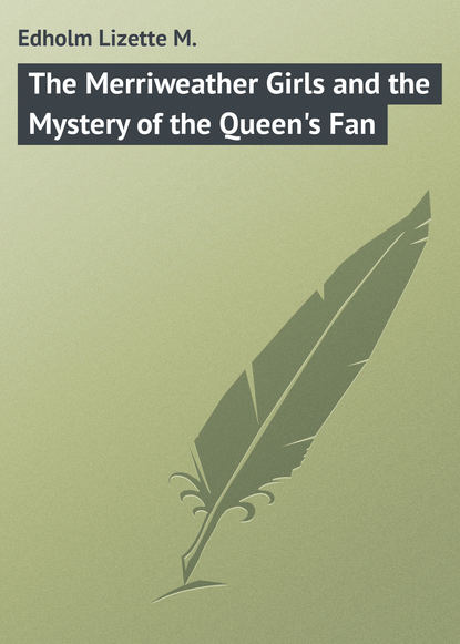 Книга Lizette Edholm, Edholm Lizette M. The Merriweather Girls and the Mystery of the Queen's Fan
