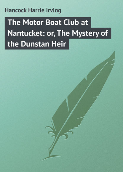 Книга Harrie Hancock, Hancock Harrie Irving The Motor Boat Club at Nantucket: or, The Mystery of the Dunstan Heir