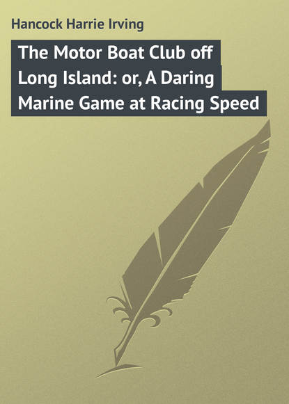 Книга Harrie Hancock, Hancock Harrie Irving The Motor Boat Club off Long Island: or, A Daring Marine Game at Racing Speed