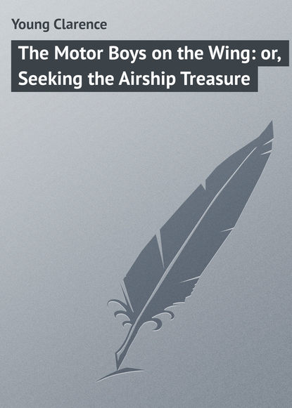 Книга Clarence Young, Young Clarence The Motor Boys on the Wing: or, Seeking the Airship Treasure