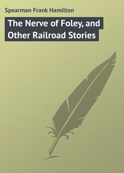 Книга Frank Spearman, Spearman Frank Hamilton The Nerve of Foley, and Other Railroad Stories
