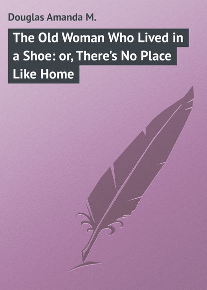 Книга Amanda Douglas, Douglas Amanda M. The Old Woman Who Lived in a Shoe: or, There's No Place Like Home