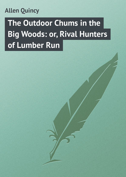 Книга Quincy Allen, Allen Quincy The Outdoor Chums in the Big Woods: or, Rival Hunters of Lumber Run