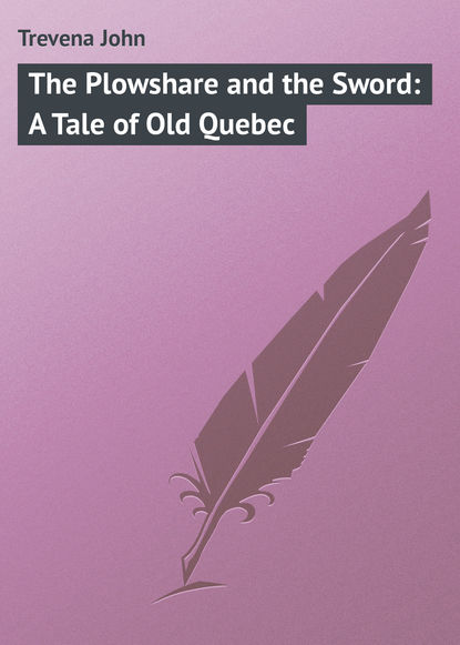 Книга John Trevena, Trevena John The Plowshare and the Sword: A Tale of Old Quebec