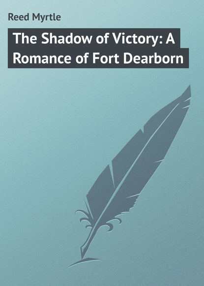 Книга Myrtle Reed, Reed Myrtle The Shadow of Victory: A Romance of Fort Dearborn