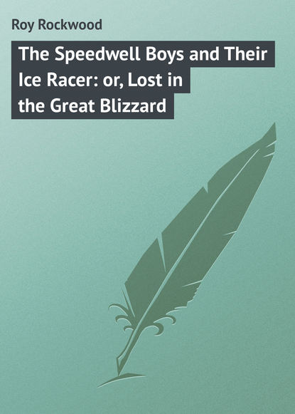 Книга Roy Rockwood The Speedwell Boys and Their Ice Racer: or, Lost in the Great Blizzard