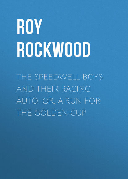 Книга Roy Rockwood The Speedwell Boys and Their Racing Auto: or, A Run for the Golden Cup
