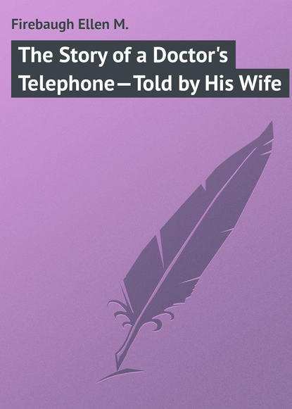 Книга Ellen Firebaugh, Firebaugh Ellen M. The Story of a Doctor's Telephone—Told by His Wife