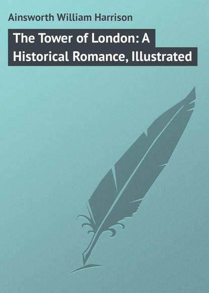 Книга William Ainsworth, Ainsworth William Harrison The Tower of London: A Historical Romance, Illustrated