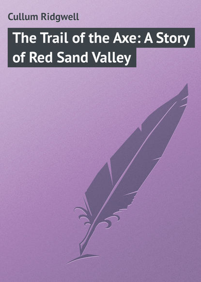 Книга Cullum Ridgwell, Ridgwell Cullum The Trail of the Axe: A Story of Red Sand Valley