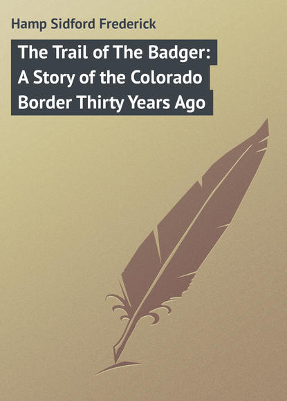 Книга Sidford Hamp, Hamp Sidford Frederick The Trail of The Badger: A Story of the Colorado Border Thirty Years Ago