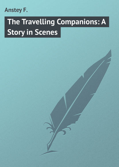 Книга F. Anstey, Anstey F. The Travelling Companions: A Story in Scenes