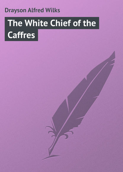 Книга Drayson Alfred Wilks, Alfred Drayson The White Chief of the Caffres