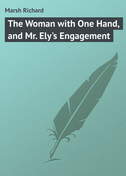 Книга Ричард Марш The Woman with One Hand, and Mr. Ely's Engagement