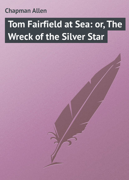 Книга Allen Chapman, Chapman Allen Tom Fairfield at Sea: or, The Wreck of the Silver Star