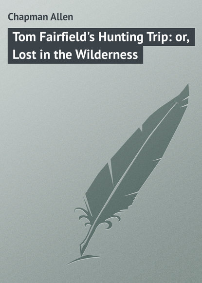 Книга Allen Chapman, Chapman Allen Tom Fairfield's Hunting Trip: or, Lost in the Wilderness