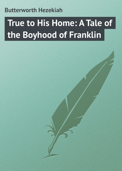 Книга Hezekiah Butterworth, Butterworth Hezekiah True to His Home: A Tale of the Boyhood of Franklin