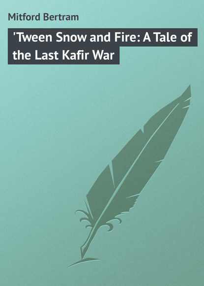 Книга Bertram Mitford, Mitford Bertram 'Tween Snow and Fire: A Tale of the Last Kafir War