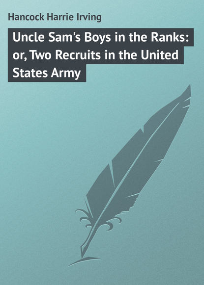 Книга Harrie Hancock, Hancock Harrie Irving Uncle Sam's Boys in the Ranks: or, Two Recruits in the United States Army