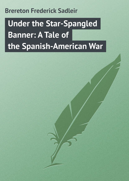 Книга Frederick Brereton, Brereton Frederick Sadleir Under the Star-Spangled Banner: A Tale of the Spanish-American War