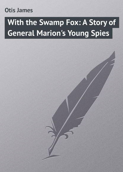 Книга James Otis, Otis James With the Swamp Fox: A Story of General Marion's Young Spies