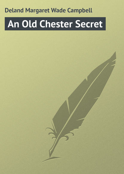Книга Margaret Deland, Deland Margaret Wade Campbell An Old Chester Secret