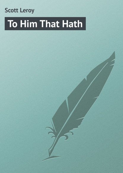 Книга Leroy Scott, Scott Leroy To Him That Hath